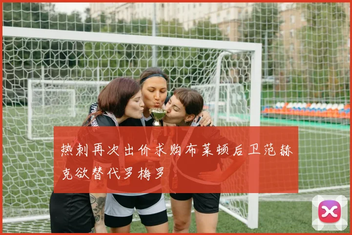 热刺再次出价求购布莱顿后卫范赫克欲替代罗梅罗