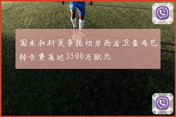 国米和科莫争抢切尔西后卫查洛巴转会费高达3500万欧元