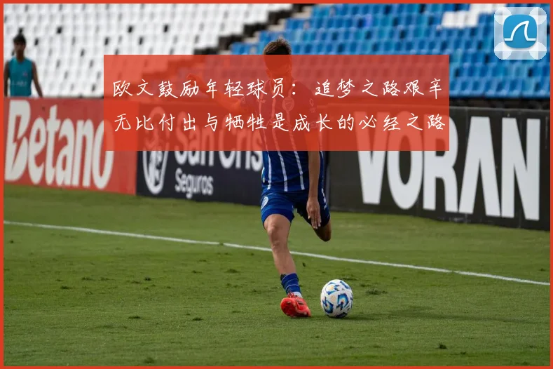 欧文鼓励年轻球员：追梦之路艰辛无比付出与牺牲是成长的必经之路