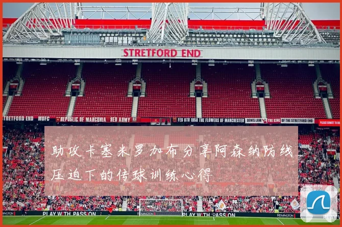 助攻卡塞米罗加布分享阿森纳防线压迫下的传球训练心得