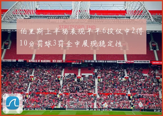 伯里斯上半场表现平平6投仅中2得10分罚球3罚全中展现稳定性